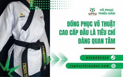 Đồng phục võ thuật cao cấp đâu là tiêu chí đáng quan tâm