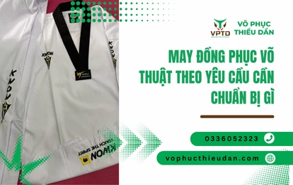 May đồng phục võ thuật theo yêu cầu cần chuẩn bị gì