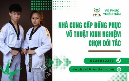 Nhà cung cấp đồng phục võ thuật kinh nghiệm chọn đối tác