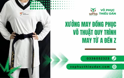 Xưởng may đồng phục võ thuật quy trình may từ A đến Z