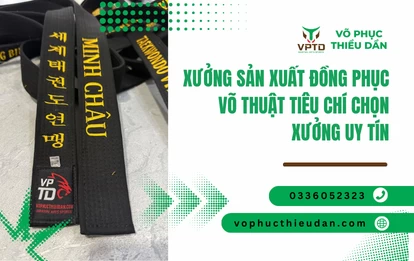 Xưởng sản xuất đồng phục võ thuật tiêu chí chọn xưởng uy tín
