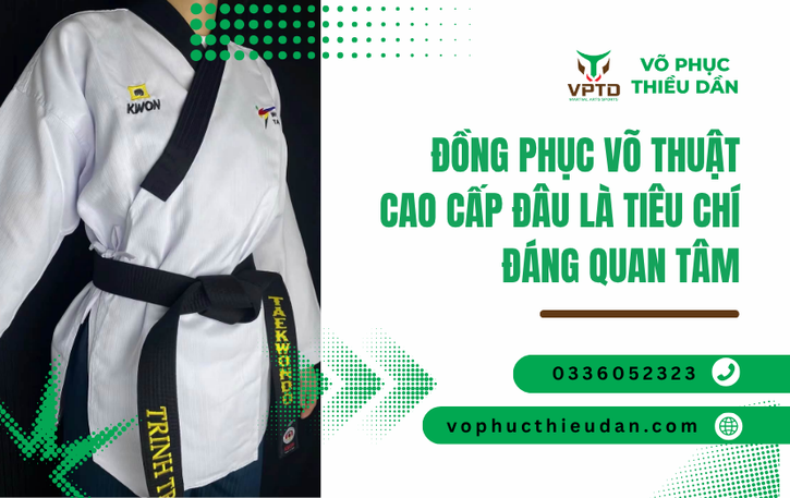 Đồng phục võ thuật cao cấp đâu là tiêu chí đáng quan tâm